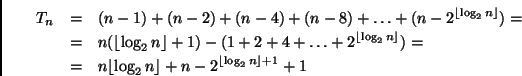 \begin{eqnarray*}
T_n &=&
(n-1)+(n-2)+(n-4)+(n-8) + \ldots +(n-2^{\lfloor \log...
...floor \log_2 n \rfloor}+n - 2^{{\lfloor \log_2 n \rfloor} +1} +1
\end{eqnarray*}