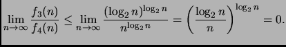 $\displaystyle \lim_{n \rightarrow \infty} \frac{f_3(n)}{f_4(n)}\leq
\lim_{n \ri...
...n)^{\log_2 n}}{n^{\log_2 n}}
=\left( \frac{\log_2 n}{n} \right)^{\log_2 n}= 0.
$