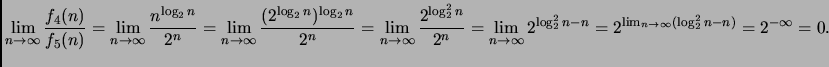 $\displaystyle \lim_{n \rightarrow \infty} \frac{f_4(n)}{f_5(n)}=
\lim_{n \right...
... n - n}
= 2^{\lim_{n \rightarrow \infty} (\log^2_2 n - n)}
= 2^{- \infty} = 0.
$
