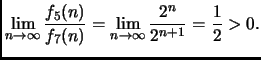 $\displaystyle \lim_{n \rightarrow \infty} \frac{f_5(n)}{f_7(n)}=
\lim_{n \rightarrow \infty} \frac{2^n}{2^{n+1}}= \frac{1}{2} > 0.
$