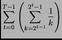 $\displaystyle \sum_{t=0}^{T-1}
\left( \sum_{k= 2^{t-1}}^{2^t - 1} \frac{1}{k} \right)$