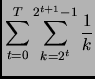 $\displaystyle \sum_{t=0}^{T} \sum_{k= 2^t}^{2^{t+1} - 1} \frac{1}{k}$