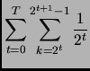 $\displaystyle \sum_{t=0}^{T} \sum_{k= 2^t}^{2^{t+1} - 1} \frac{1}{2^t}$
