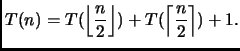 $\displaystyle T(n)= T(\left\lfloor \frac{n}{2} \right\rfloor ) + T(\left\lceil \frac{n}{2} \right\rceil ) + 1.$