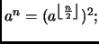 $ a^n= (a^{\left\lfloor \frac{n}{2} \right\rfloor })^2;$