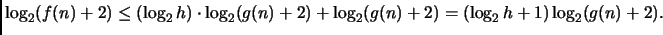 $\displaystyle \log_2 (f(n)+2) \leq (\log_2 h) \cdot \log_2 (g(n)+2)+ \log_2 (g(n)+2)
= (\log_2 h + 1) \log_2 (g(n)+2).
$