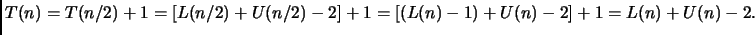 $\displaystyle T(n)= T(n/2) + 1 = [L(n/2)+U(n/2)-2] + 1 =
[(L(n) - 1) + U(n) - 2] + 1 = L(n)+U(n)-2. $