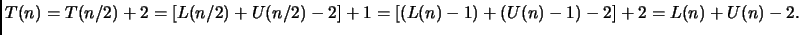 $\displaystyle T(n)= T(n/2) + 2 = [L(n/2)+U(n/2)-2] + 1 =
[(L(n) - 1) + (U(n) - 1) - 2] + 2 = L(n)+U(n)-2. $