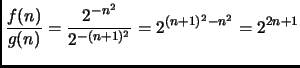 $\displaystyle \frac{f(n)}{g(n)} = \frac{2^{-n^2}}{2^{-(n+1)^2}}=
2^{(n+1)^2 - n^2} = 2^{2n+1} $