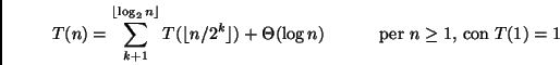 \begin{displaymath}
T(n) = \sum_{k+1}^{\lfloor \log_2 n \rfloor} T(\lfloor n/2^...
...heta(\log n)
\mbox{\hspace{1cm} per $n \geq 1$, con $T(1)=1$}
\end{displaymath}