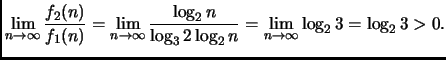 $\displaystyle \lim_{n \rightarrow \infty} \frac{f_2(n)}{f_1(n)} =
\lim_{n \righ...
...2 n}{\log_3 2 \log_2 n} =
\lim_{n \rightarrow \infty} \log_2 3 = \log_2 3 > 0.
$