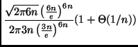 $\displaystyle \frac{\sqrt{2 \pi 6 n} \left( \frac{6n}{e} \right)^{6n}}{2 \pi 3 n \left(
\frac{3n}{e} \right)^{6n}} (1 + \Theta(1/n))$