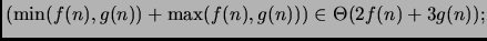 $ (\min(f(n), g(n)) + \max(f(n), g(n))) \in \Theta (2 f(n) + 3 g(n));$