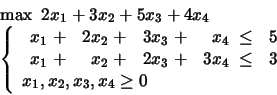 \begin{displaymath}
\begin{array}{l}
\max \mbox{\ }2x_1 + 3x_2 + 5x_3 + 4x_4\\...
...
x_1, x_2, x_3, x_4 \geq 0
\end{array} \right.
\end{array}\end{displaymath}