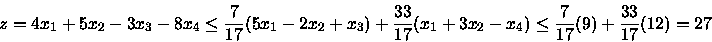 \begin{displaymath}z = 4x_1 +5x_2 -3x_3 -8x_4 \leq
\frac{7}{17} (5x_1 -2x_2 +x...
... +3x_2 -x_4) \leq
\frac{7}{17} (9) +
\frac{33}{17} (12) = 27
\end{displaymath}