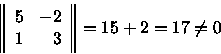 \begin{displaymath}\left\Vert
\begin{array}{rr}
5 & -2 \\
1 & 3 \\
\end{array} \right\Vert
= 15 + 2 = 17 \neq 0
\end{displaymath}